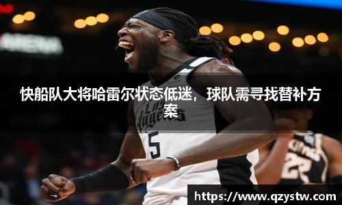 快船队大将哈雷尔状态低迷，球队需寻找替补方案