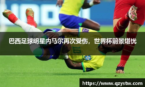 巴西足球明星内马尔再次受伤，世界杯前景堪忧