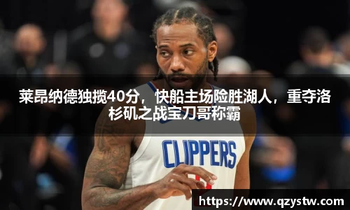 莱昂纳德独揽40分，快船主场险胜湖人，重夺洛杉矶之战宝刀哥称霸