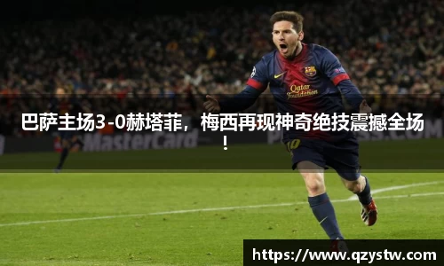 巴萨主场3-0赫塔菲，梅西再现神奇绝技震撼全场！