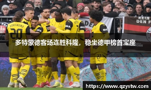 多特蒙德客场连胜科隆，稳坐德甲榜首宝座