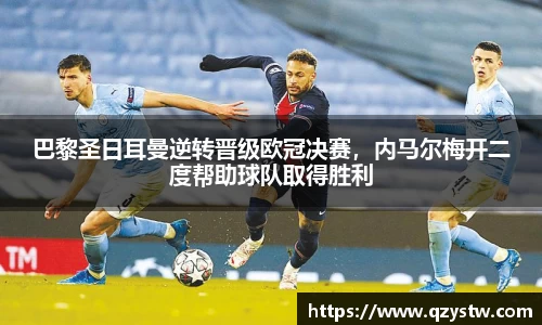 巴黎圣日耳曼逆转晋级欧冠决赛，内马尔梅开二度帮助球队取得胜利