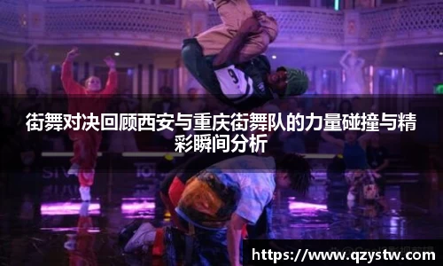 街舞对决回顾西安与重庆街舞队的力量碰撞与精彩瞬间分析