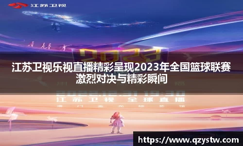 江苏卫视乐视直播精彩呈现2023年全国篮球联赛激烈对决与精彩瞬间