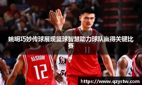 姚明巧妙传球展现篮球智慧助力球队赢得关键比赛
