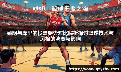 姚明与库里的投篮姿势对比解析探讨篮球技术与风格的演变与影响