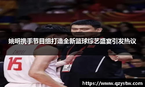 姚明携手节目组打造全新篮球综艺盛宴引发热议
