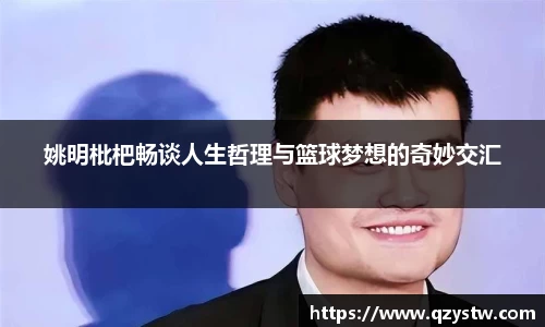姚明枇杷畅谈人生哲理与篮球梦想的奇妙交汇