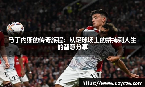 马丁内斯的传奇旅程：从足球场上的拼搏到人生的智慧分享