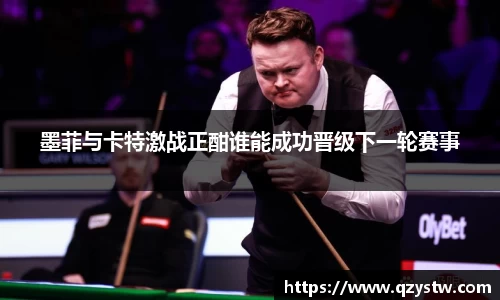 墨菲与卡特激战正酣谁能成功晋级下一轮赛事