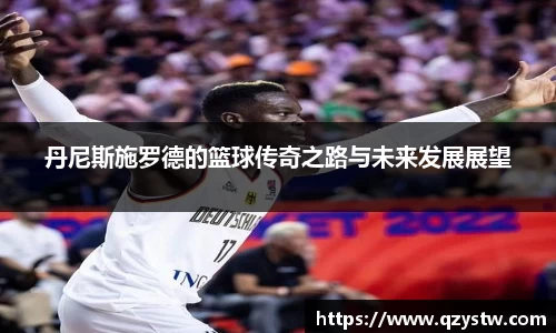 丹尼斯施罗德的篮球传奇之路与未来发展展望
