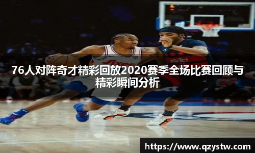 76人对阵奇才精彩回放2020赛季全场比赛回顾与精彩瞬间分析