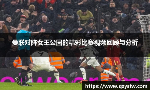 曼联对阵女王公园的精彩比赛视频回顾与分析