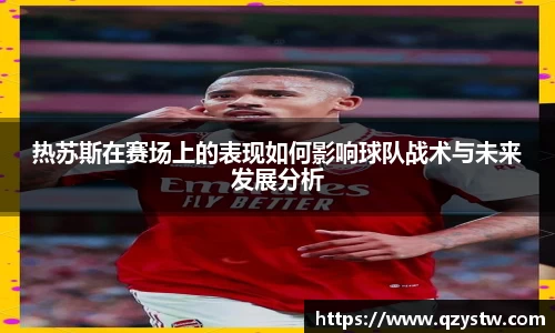 热苏斯在赛场上的表现如何影响球队战术与未来发展分析
