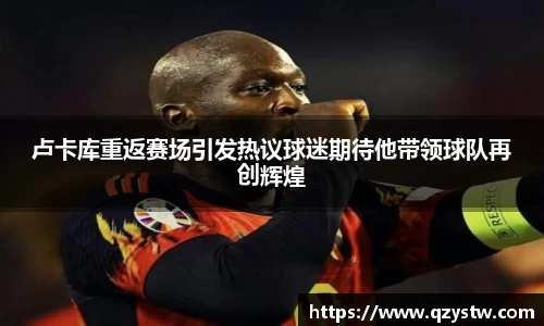 卢卡库重返赛场引发热议球迷期待他带领球队再创辉煌