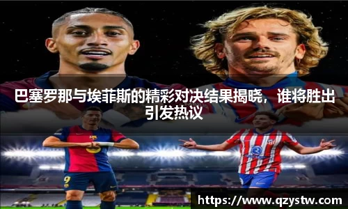 巴塞罗那与埃菲斯的精彩对决结果揭晓，谁将胜出引发热议