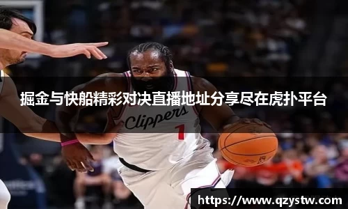 掘金与快船精彩对决直播地址分享尽在虎扑平台