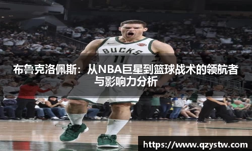 布鲁克洛佩斯：从NBA巨星到篮球战术的领航者与影响力分析