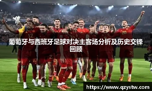 葡萄牙与西班牙足球对决主客场分析及历史交锋回顾