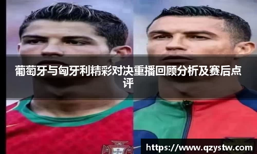 葡萄牙与匈牙利精彩对决重播回顾分析及赛后点评