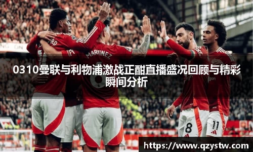 0310曼联与利物浦激战正酣直播盛况回顾与精彩瞬间分析