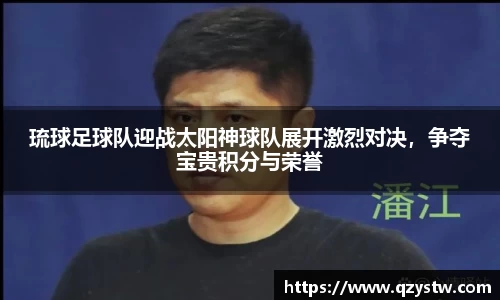 琉球足球队迎战太阳神球队展开激烈对决，争夺宝贵积分与荣誉