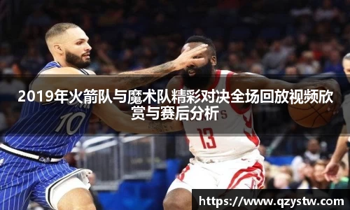 2019年火箭队与魔术队精彩对决全场回放视频欣赏与赛后分析