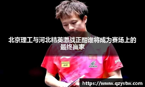 北京理工与河北精英激战正酣谁将成为赛场上的最终赢家