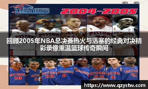回顾2005年NBA总决赛热火与活塞的经典对决精彩录像重温篮球传奇瞬间