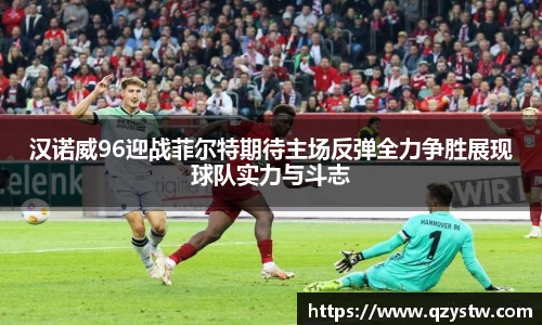 汉诺威96迎战菲尔特期待主场反弹全力争胜展现球队实力与斗志