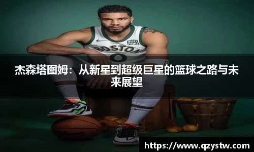 杰森塔图姆：从新星到超级巨星的篮球之路与未来展望