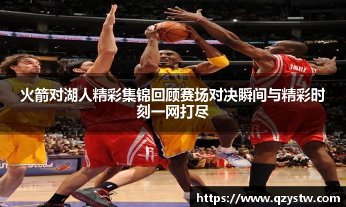 火箭对湖人精彩集锦回顾赛场对决瞬间与精彩时刻一网打尽