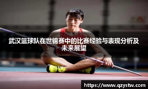 武汉篮球队在世锦赛中的比赛经验与表现分析及未来展望