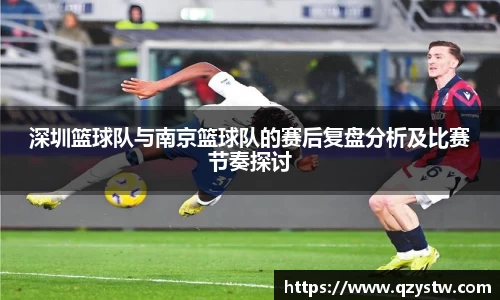 深圳篮球队与南京篮球队的赛后复盘分析及比赛节奏探讨
