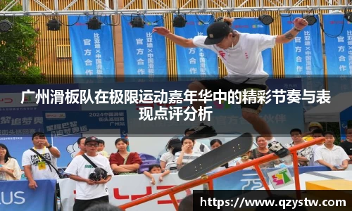 广州滑板队在极限运动嘉年华中的精彩节奏与表现点评分析