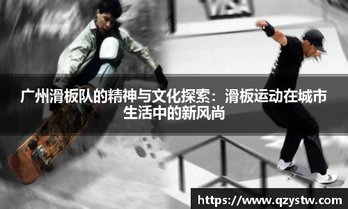 广州滑板队的精神与文化探索：滑板运动在城市生活中的新风尚