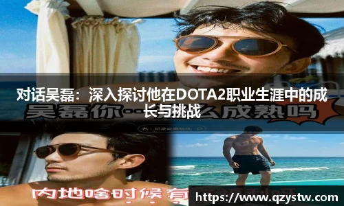 对话吴磊：深入探讨他在DOTA2职业生涯中的成长与挑战