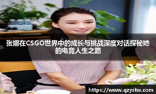 张娜在CSGO世界中的成长与挑战深度对话探秘她的电竞人生之路
