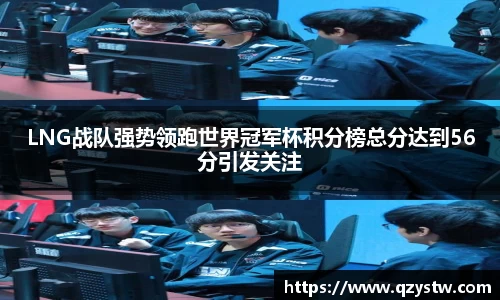 LNG战队强势领跑世界冠军杯积分榜总分达到56分引发关注