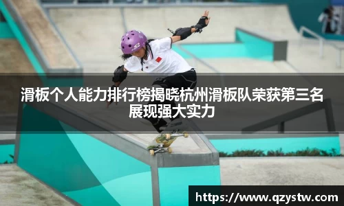 滑板个人能力排行榜揭晓杭州滑板队荣获第三名展现强大实力