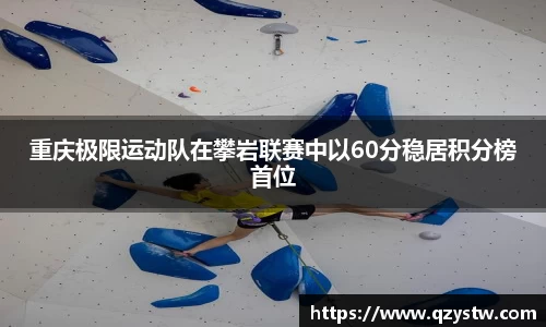 重庆极限运动队在攀岩联赛中以60分稳居积分榜首位